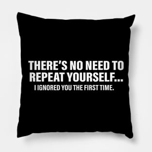 There's No Need To Repeat Yourself I Ignored You The First Time Pillow