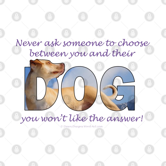 Never ask someone to choose between you and their dog you won't like the answer - labrador oil painting word art by DawnDesignsWordArt