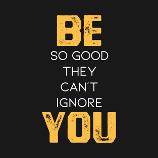 Be So Good They Can't Ignore You in Black & White & Yellow T-Shirt