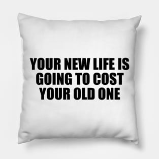 Your new life is going to cost your old one Pillow