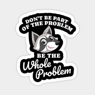 Don't Be Part Of the Problem Be The Whole Problem Funny Saying Magnet