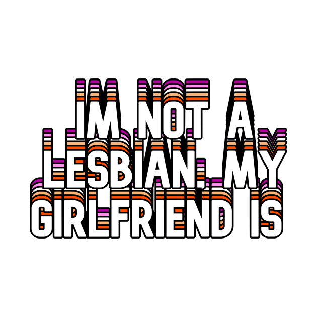 Im Not A Lesbian, My Girlfriend Is by HeavenlyTrashy