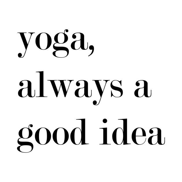 Yoga, Always A Good Idea. by Woozy Swag