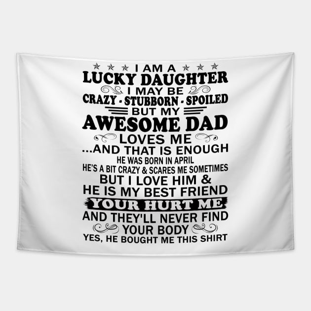 I Am a Lucky Daughter I May Be Crazy Spoiled But My Awesome Dad Loves Me And That Is Enough He Was Born In April He's a Bit Crazy&Scares Me Sometimes But I Love Him & He Is My Best Friend Tapestry by peskybeater