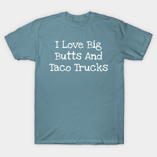 Discover I Love Big Butts And Taco Trucks - I Love Big Butts And Taco Trucks - T-Shirt