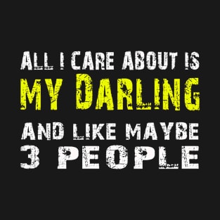 All I Care About Is My Darling And Like May Be 3 People - Tshirts & Hoodies T-Shirt