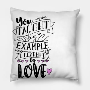 You Taught By Example, I Learned By Love Pillow