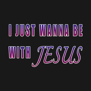 I Just Wanna Be With Jesus T-Shirt