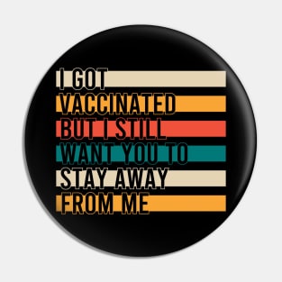 I Got Vaccinated But I Still Want You To Stay Away From Me Pin