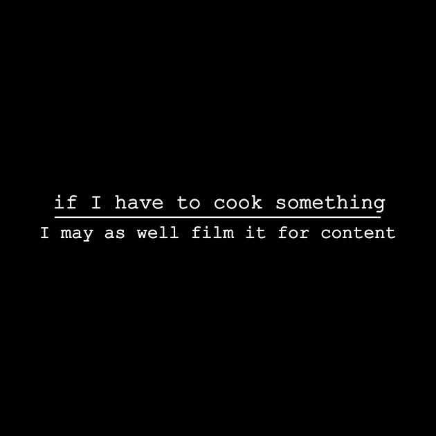 if i have to cook something i might as well film it for content by NotComplainingJustAsking