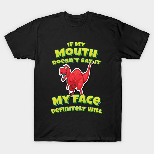 Discover If My Mouth Doesn't Say It My Face Definitely Will Tyrannosaurus - Dinosaur Quotes - T-Shirt