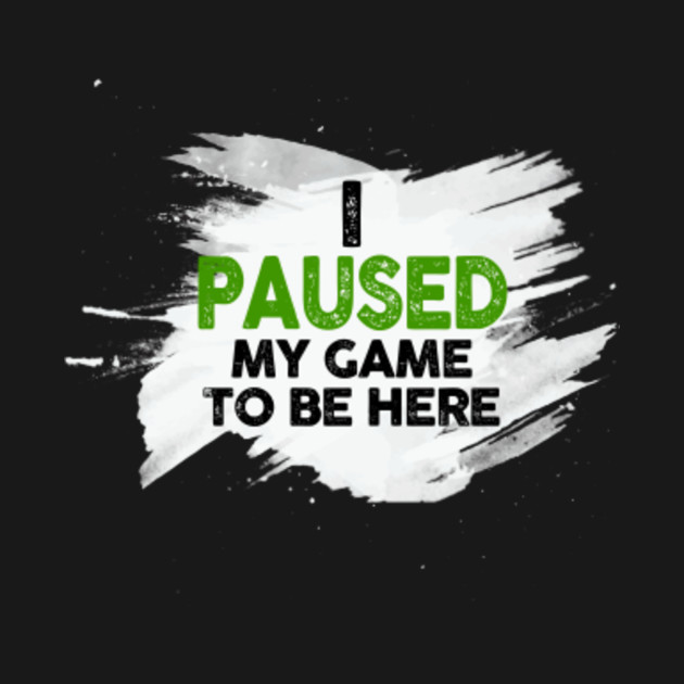 i had to pause my game to be here