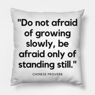 "Do not afraid of growing slowly, be afraid only of standing still." - Chinese Proverb Inspirational Quote Pillow