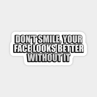 Don’t smile. Your face looks better without it Magnet