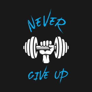 Never Give Up - Best Fitness Gifts - Funny Gym T-Shirt