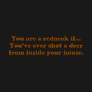 You are a redneck if... You've ever shot a deer from inside your house T-Shirt
