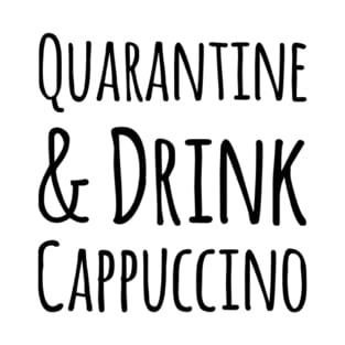 Quarantine and Drink Cappuccino (Coffee Quote) T-Shirt