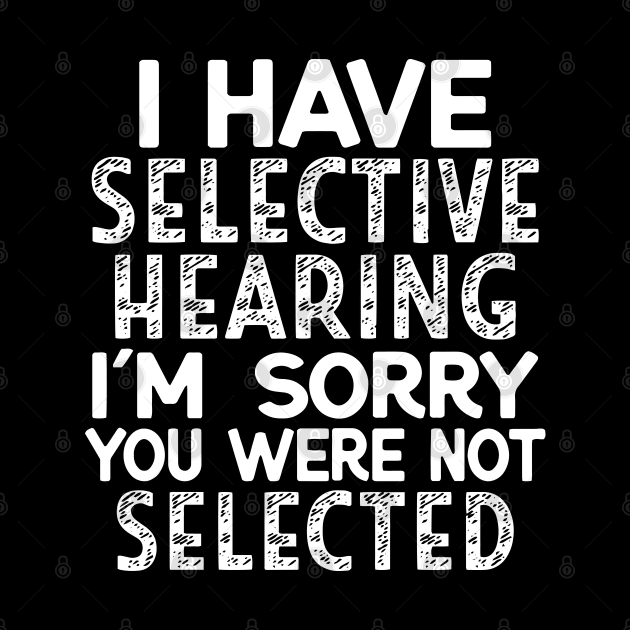 I Have Selective Hearing I'm Sorry You Were Not Selected by Jsimo Designs