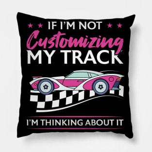 If I'm Not Customizing My Track I'm Thinking About It Pillow