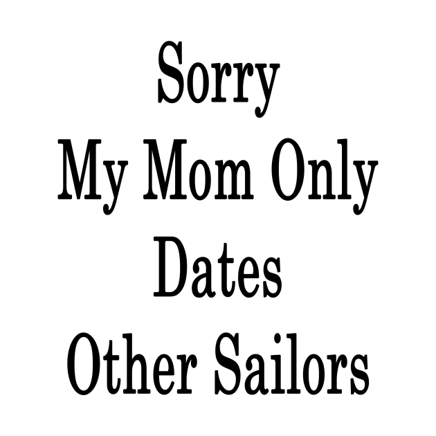 Sorry My Mom Only Dates Other Sailors by supernova23