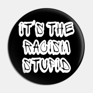 It's The Racism Stupid - Front Pin