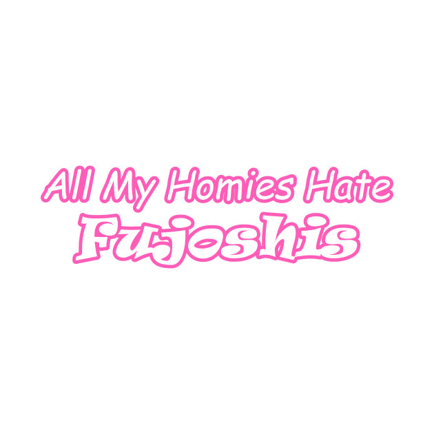 All My Homies Hate Fujoshis by scrappyVIII