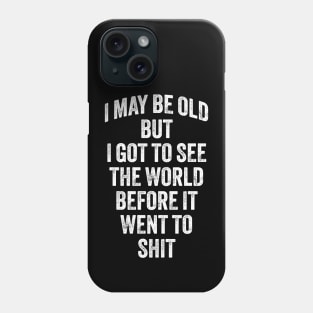 I May Be Old But I Got To See The World Before It Went To Shit Phone Case