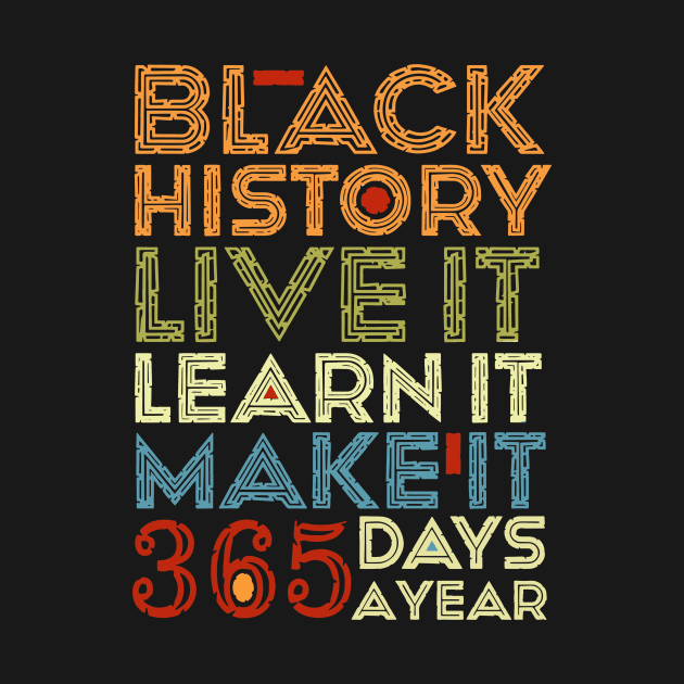 Black History, Live Learn Make It 365 Days A Year, Black Live Matter by artbyhintze