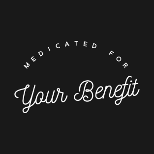 Medicated for Your Benefit - Mental Health Awareness- Snarky - Goth Fashion - depression, anxiety, bipolar T-Shirt