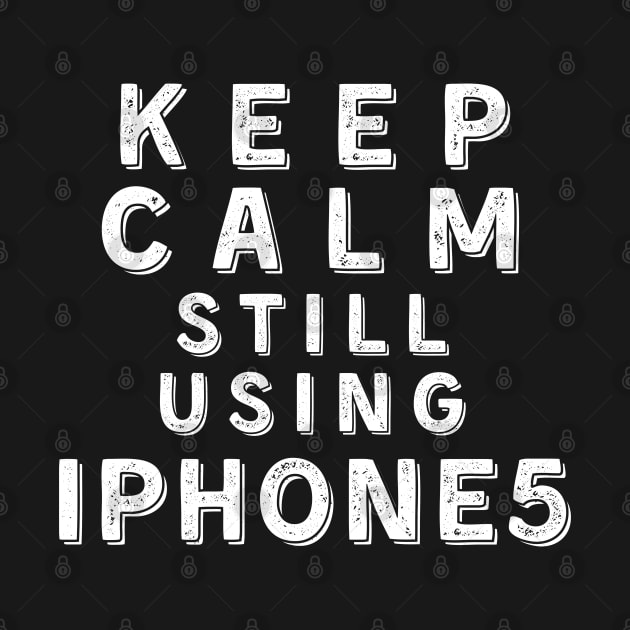 Keep Calm, Still Using iPhone 5 by Merch4Days