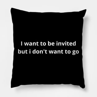 i want to be invited but i don't want to go Pillow