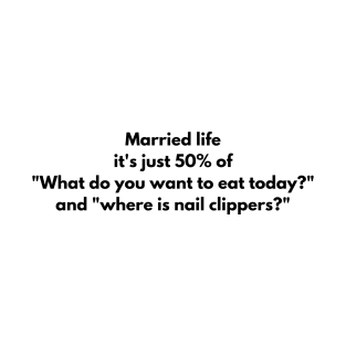 Married life it's just 50% of "What do you want to eat today?" and "where is nail clippers?" T-Shirt