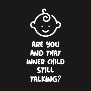 Are you and that inner child still talking? T-Shirt