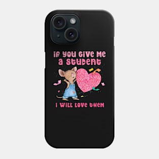 Mouse If You Give Me A Student I Will Love Them Phone Case