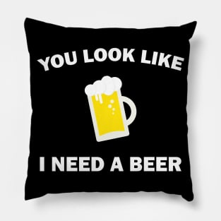 You Look Like I Need A Beer - Beer Lover Pillow