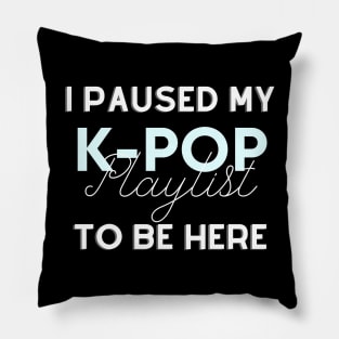 I paused my Kpop playlist to be here - Funny gift for K-pop lover Pillow