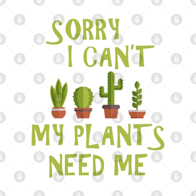 Sorry I Can't My Plants Need Me - Gardening by D3Apparels