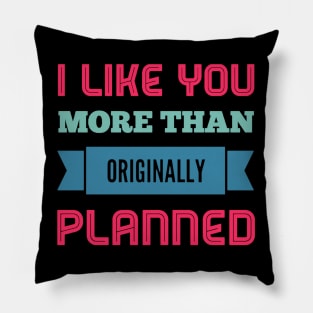I like you more than originally planned Pillow
