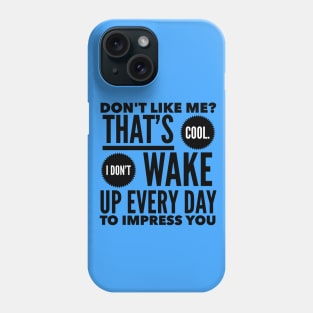 Don't Like Me? That's Cool. I Don't Wake Up Every Day To Impress You Phone Case