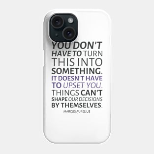 Marcus Aurelius | You Don't Have To Turn This Into Something. It Doesn't Have To Upset You. Things Can't Shape Our Decisions By Themselves. | Inspirational Quote | Dark Version Phone Case