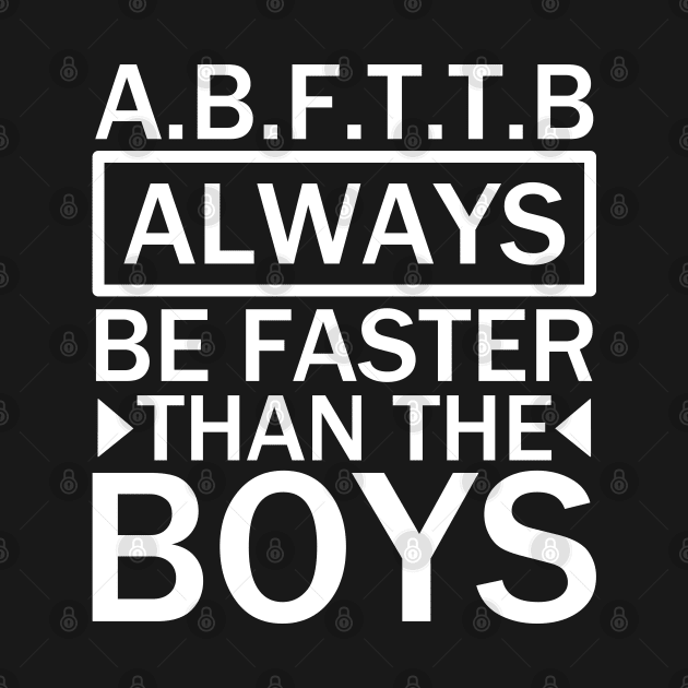 A.B.F.T.T.B - always be faster than the boys quotes by Motivation sayings 