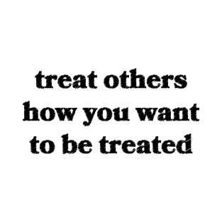 Treat Others How You Want To Be Treated T-Shirt