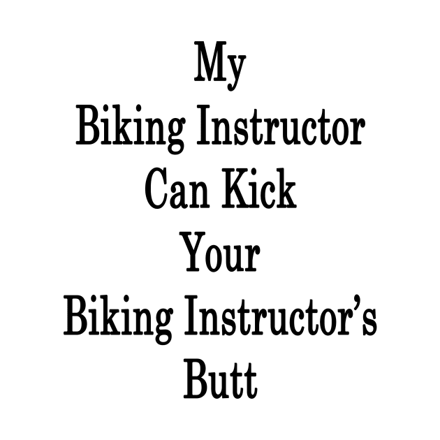 My Biking Instructor Can Kick Your Biking Instructor's Butt by supernova23