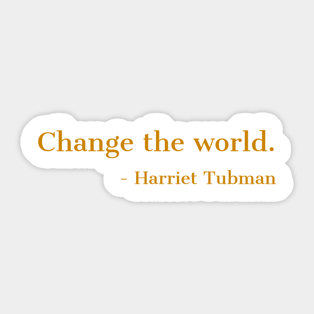 Change The World Harriet Tubman Quote Black History African American Black Hero Black History Sticker Teepublic Change The World Harriet Tubman Quote Black History African American Black Hero Black History Sticker Teepublic