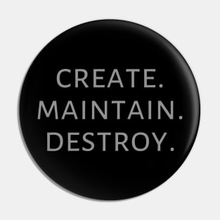 Create. Maintain. Destroy. Pin