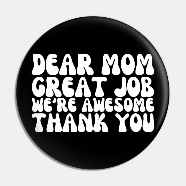 Dear Mom, Great Job! We're Awesome: Mothers Day Humor Pin by Orth