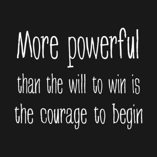 More powerful than the will to win is the courage to begin T-Shirt