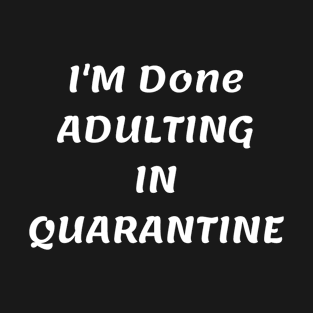 I'm done adulting in quarantine T-Shirt