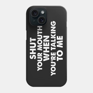 SHUT YOUR MOUTH  WHEN YOU’RE TALKING TO ME funny quote Phone Case