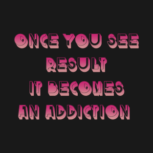 Once you see result it becomes an addiction T-Shirt